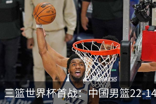 三篮世界杯首战：中国男篮22-14大胜日本 中国女篮14-21输德国